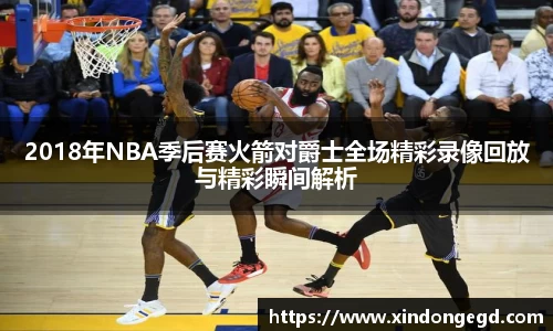 2018年NBA季后赛火箭对爵士全场精彩录像回放与精彩瞬间解析